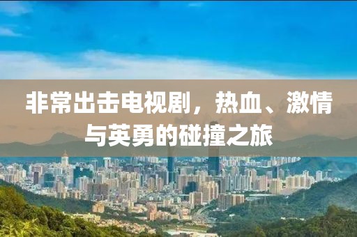 非常出擊電視劇，熱血、激情與英勇的碰撞之旅