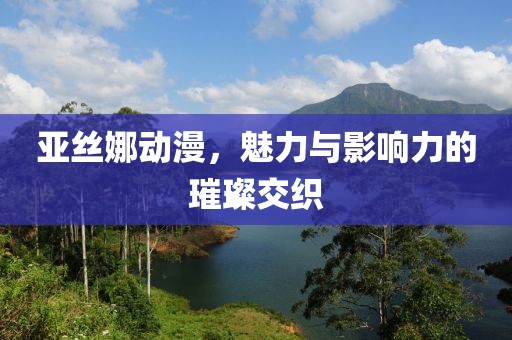 亞絲娜動漫，魅力與影響力的璀璨交織