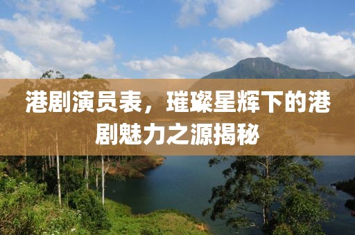 港劇演員表，璀璨星輝下的港劇魅力之源揭秘