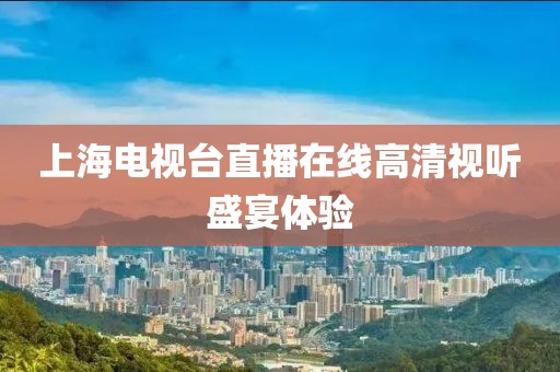 上海電視臺直播在線高清視聽盛宴體驗