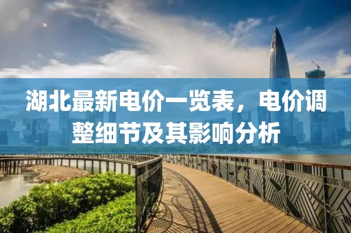 湖北最新電價一覽表，電價調(diào)整細節(jié)及其影響分析