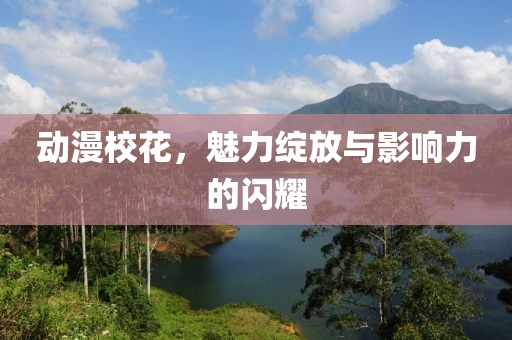 動漫校花，魅力綻放與影響力的閃耀