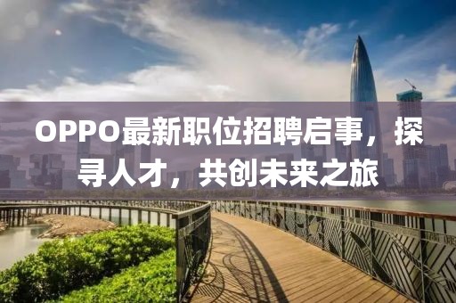 OPPO最新職位招聘啟事，探尋人才，共創(chuàng)未來之旅