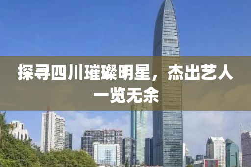 探尋四川璀璨明星，杰出藝人一覽無(wú)余