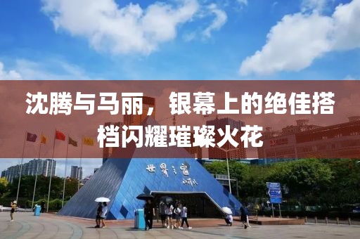 沈騰與馬麗，銀幕上的絕佳搭檔閃耀璀璨火花
