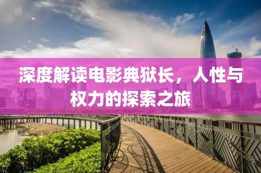 深度解讀電影典獄長(zhǎng)，人性與權(quán)力的探索之旅