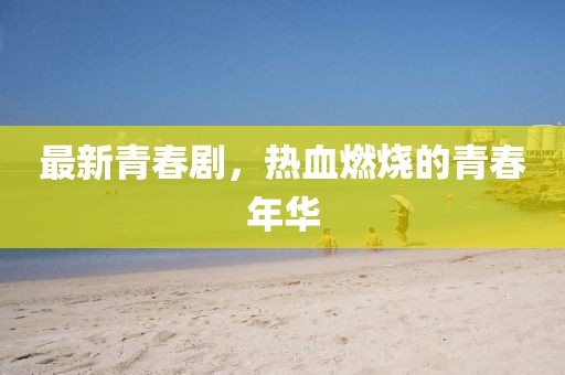 最新青春劇，熱血燃燒的青春年華