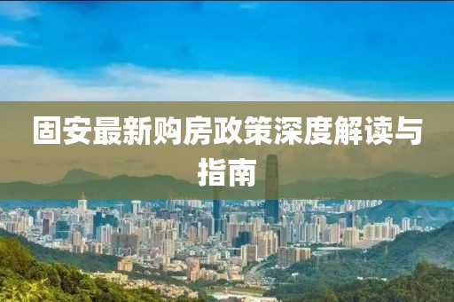 固安最新購房政策深度解讀與指南