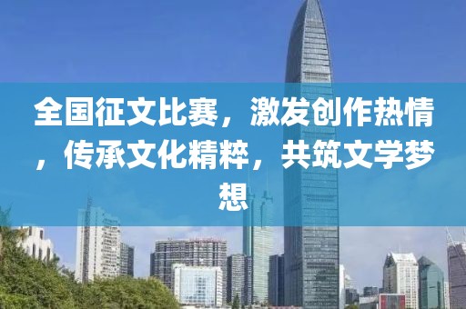 全國征文比賽，激發(fā)創(chuàng)作熱情，傳承文化精粹，共筑文學夢想