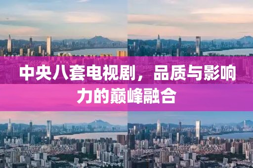 中央八套電視劇，品質(zhì)與影響力的巔峰融合