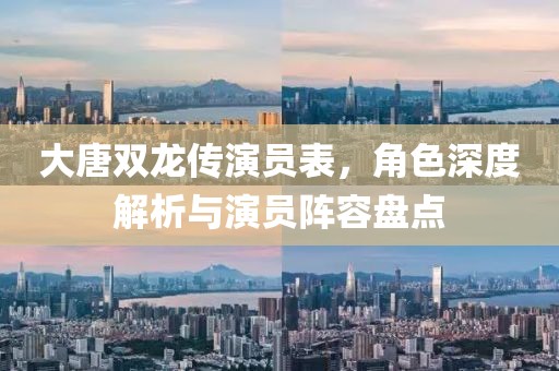大唐雙龍傳演員表，角色深度解析與演員陣容盤點
