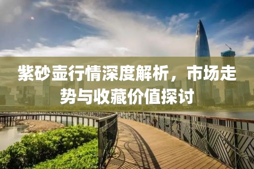紫砂壺行情深度解析，市場走勢與收藏價值探討