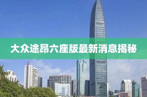 大眾途昂六座版最新消息揭秘