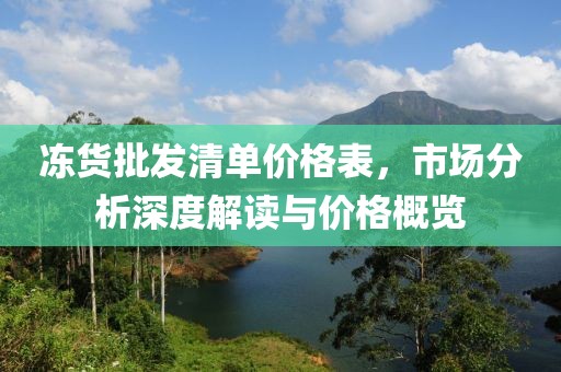 凍貨批發(fā)清單價格表，市場分析深度解讀與價格概覽