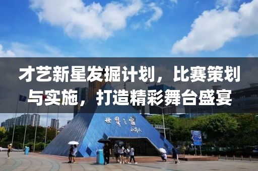 才藝新星發(fā)掘計(jì)劃，比賽策劃與實(shí)施，打造精彩舞臺(tái)盛宴