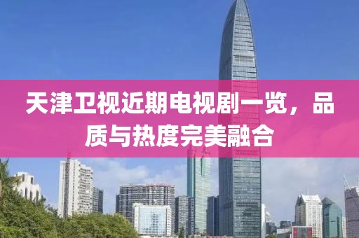 天津衛(wèi)視近期電視劇一覽，品質(zhì)與熱度完美融合