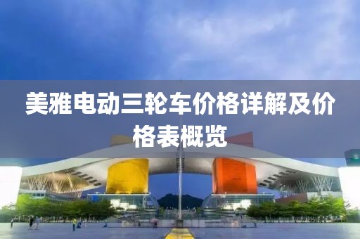美雅電動(dòng)三輪車價(jià)格詳解及價(jià)格表概覽