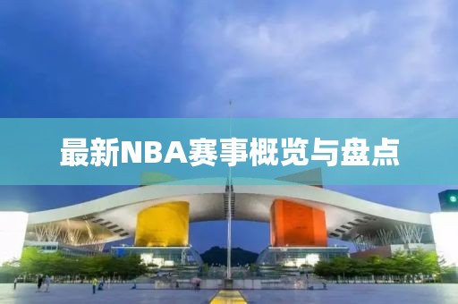 最新NBA賽事概覽與盤點(diǎn)