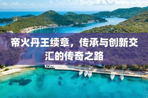 帝火丹王續(xù)章，傳承與創(chuàng)新交匯的傳奇之路