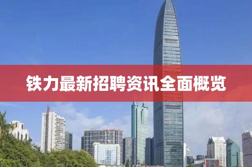 鐵力最新招聘資訊全面概覽