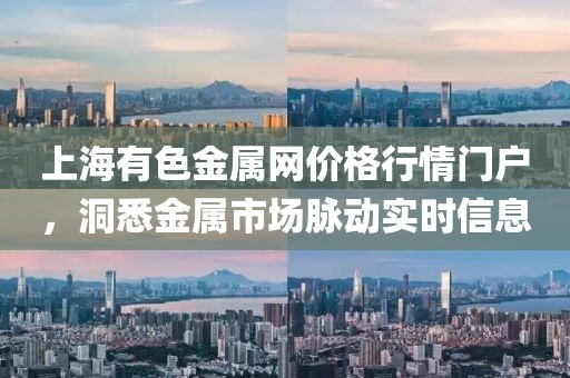 上海有色金屬網(wǎng)價格行情門戶，洞悉金屬市場脈動實時信息