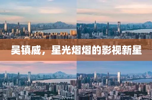 吳鎮(zhèn)威，星光熠熠的影視新星