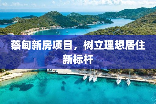 蔡甸新房項(xiàng)目，樹立理想居住新標(biāo)桿
