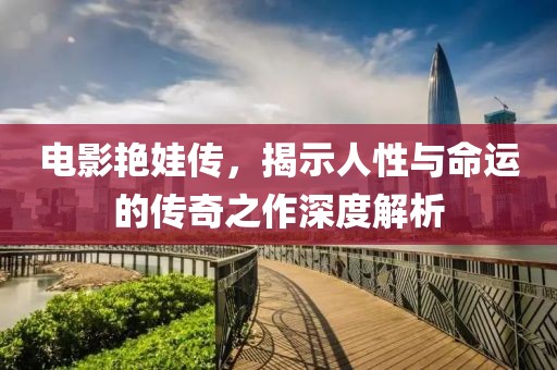 電影艷娃傳，揭示人性與命運的傳奇之作深度解析