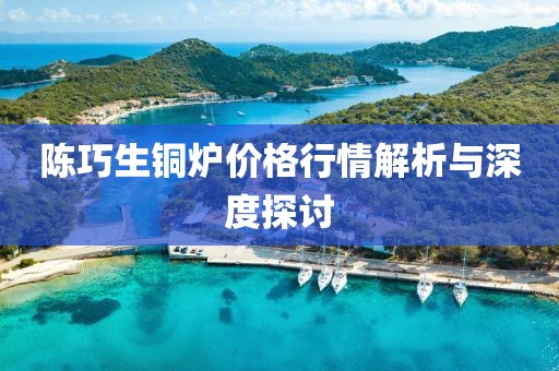 陳巧生銅爐價格行情解析與深度探討