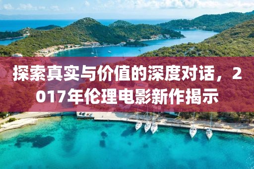探索真實與價值的深度對話，2017年倫理電影新作揭示