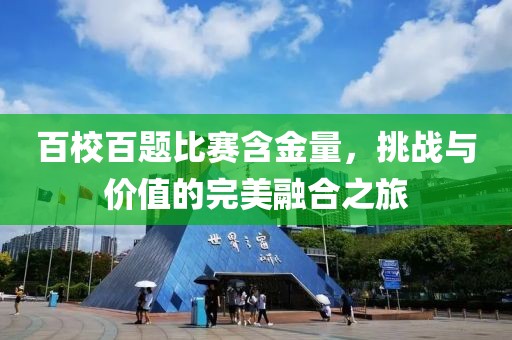 百校百題比賽含金量，挑戰(zhàn)與價值的完美融合之旅