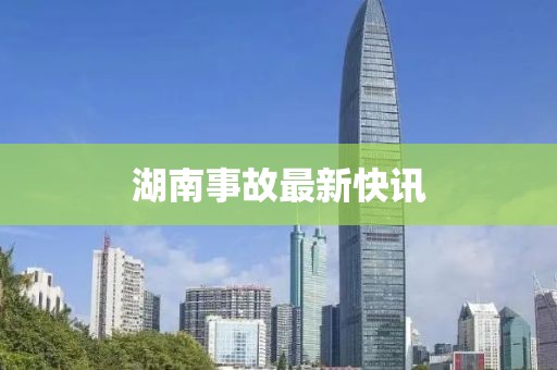 湖南事故最新快訊