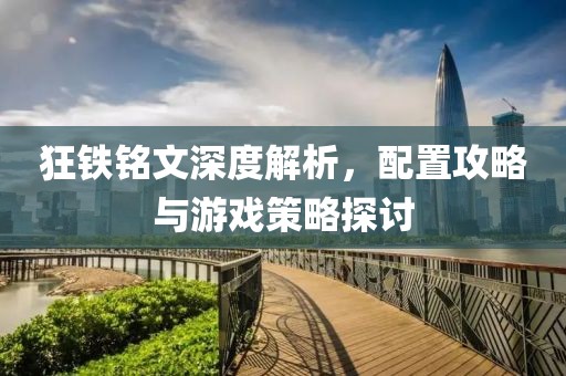 狂鐵銘文深度解析，配置攻略與游戲策略探討