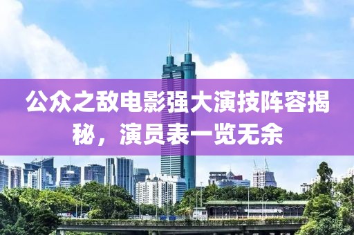 公眾之?dāng)畴娪皬?qiáng)大演技陣容揭秘，演員表一覽無(wú)余