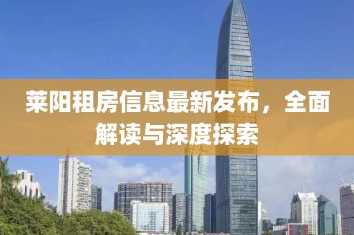 萊陽租房信息最新發(fā)布，全面解讀與深度探索