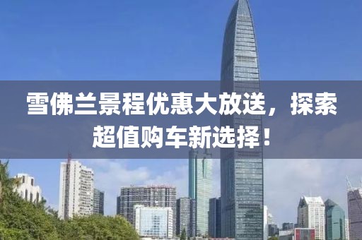 雪佛蘭景程優(yōu)惠大放送，探索超值購車新選擇！