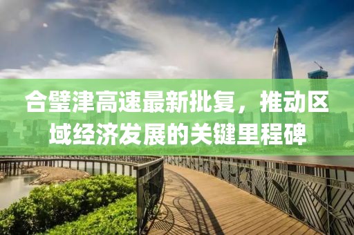 合璧津高速最新批復(fù)，推動(dòng)區(qū)域經(jīng)濟(jì)發(fā)展的關(guān)鍵里程碑
