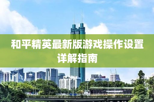 和平精英最新版游戲操作設(shè)置詳解指南