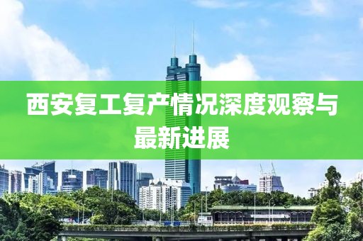 西安復(fù)工復(fù)產(chǎn)情況深度觀察與最新進(jìn)展