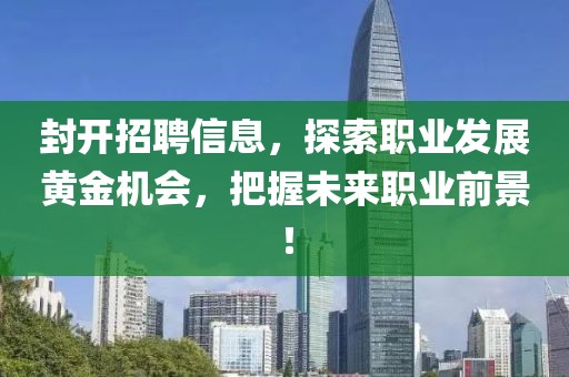 封開招聘信息，探索職業(yè)發(fā)展黃金機會，把握未來職業(yè)前景！