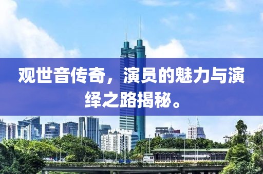 觀世音傳奇，演員的魅力與演繹之路揭秘。