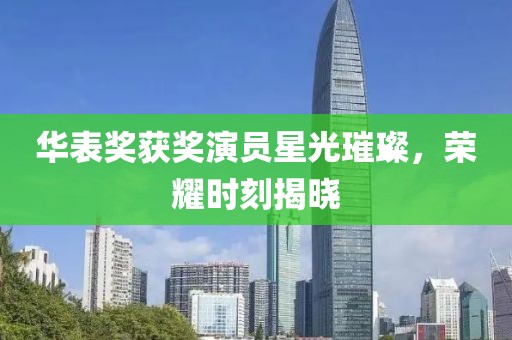 華表獎獲獎演員星光璀璨，榮耀時刻揭曉