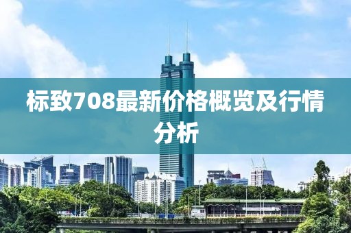 標(biāo)致708最新價格概覽及行情分析