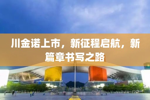 川金諾上市，新征程啟航，新篇章書寫之路