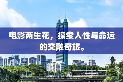 電影兩生花，探索人性與命運(yùn)的交融奇旅。