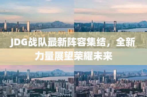 JDG戰(zhàn)隊(duì)最新陣容集結(jié)，全新力量展望榮耀未來(lái)