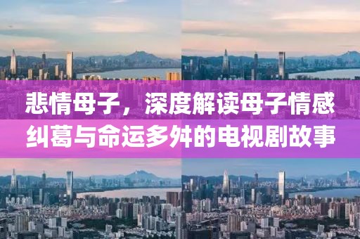 悲情母子，深度解讀母子情感糾葛與命運多舛的電視劇故事