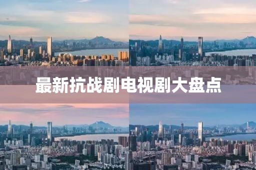 最新抗戰(zhàn)劇電視劇大盤(pán)點(diǎn)