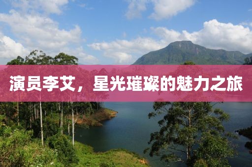 演員李艾，星光璀璨的魅力之旅