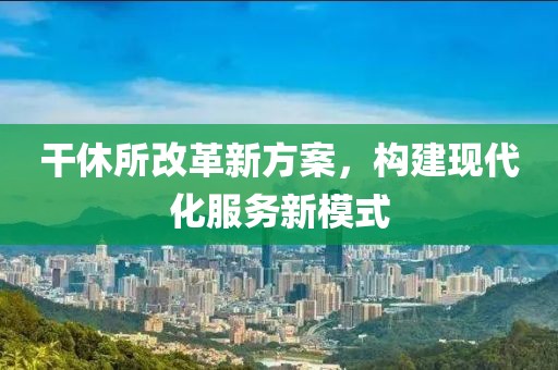干休所改革新方案，構(gòu)建現(xiàn)代化服務新模式